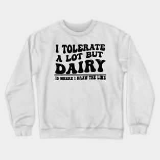 I Tolerate A Lot But Dairy Is Where I Draw The Line Crewneck Sweatshirt